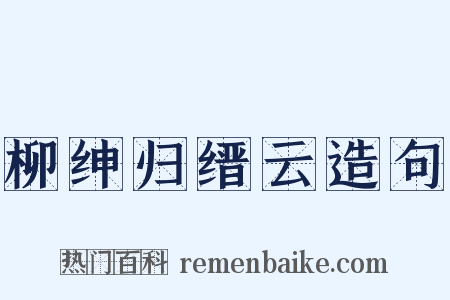 柳绅归缙云造句是什么意思的图片